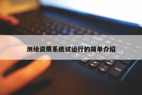 测绘资质系统试运行的简单介绍