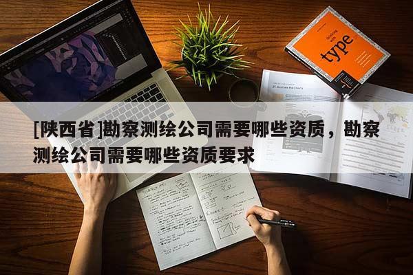 [陕西省]勘察测绘公司需要哪些资质，勘察测绘公司需要哪些资质要求