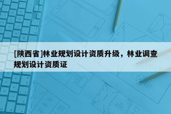 [陕西省]林业规划设计资质升级，林业调查规划设计资质证