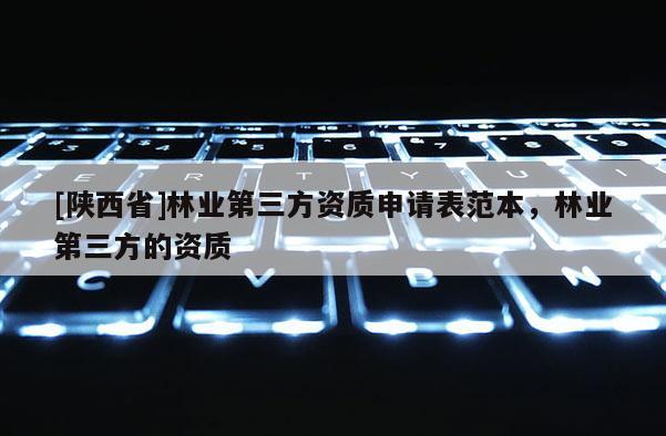 [陕西省]林业第三方资质申请表范本，林业第三方的资质