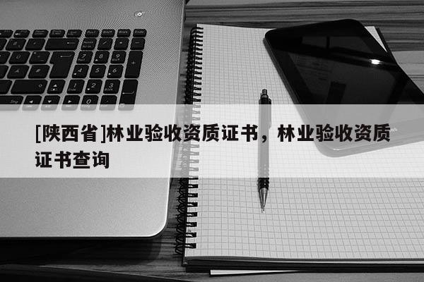 [陕西省]林业验收资质证书，林业验收资质证书查询