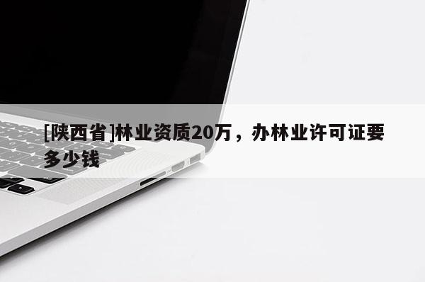 [陕西省]林业资质20万，办林业许可证要多少钱