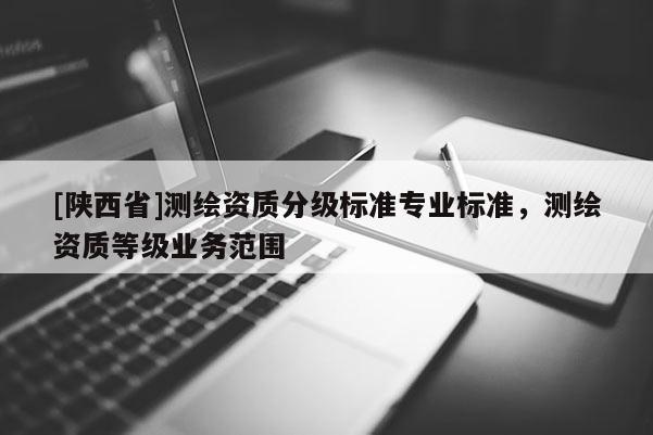 [陕西省]测绘资质分级标准专业标准，测绘资质等级业务范围