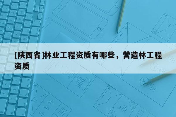 [陕西省]林业工程资质有哪些，营造林工程资质