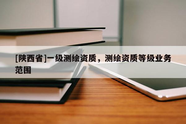 [陕西省]一级测绘资质，测绘资质等级业务范围