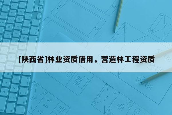 [陕西省]林业资质借用，营造林工程资质