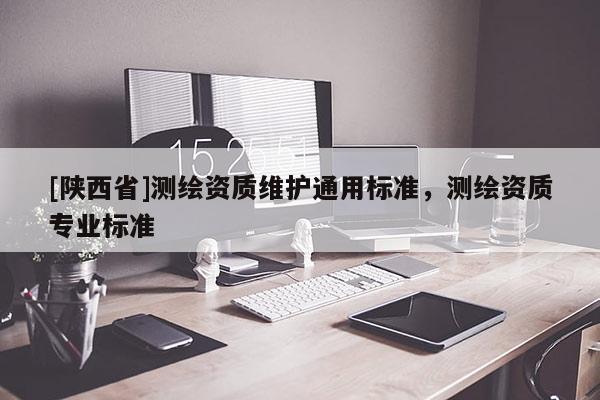 [陕西省]测绘资质维护通用标准，测绘资质专业标准