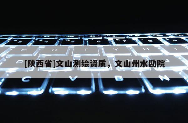 [陕西省]文山测绘资质，文山州水勘院