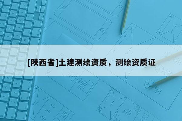 [陕西省]土建测绘资质，测绘资质证