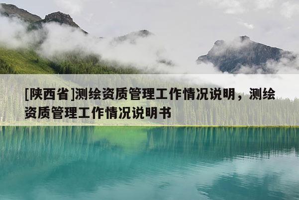 [陕西省]测绘资质管理工作情况说明，测绘资质管理工作情况说明书