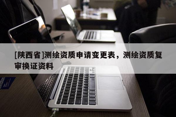 [陕西省]测绘资质申请变更表，测绘资质复审换证资料