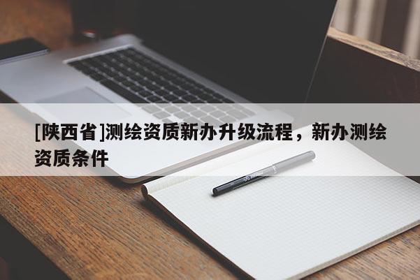 [陕西省]测绘资质新办升级流程，新办测绘资质条件