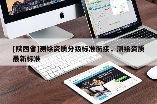 [陕西省]测绘资质分级标准衔接，测绘资质最新标准
