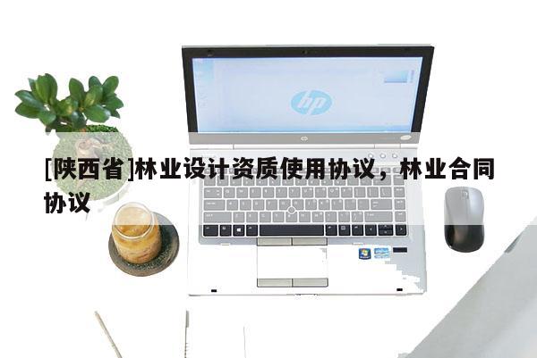 [陕西省]林业设计资质使用协议，林业合同协议