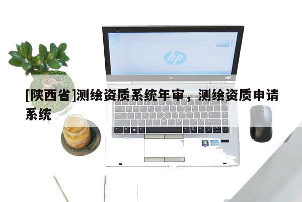 [陕西省]测绘资质系统年审，测绘资质申请系统