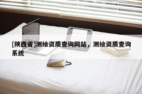 [陕西省]测绘资质查询网站，测绘资质查询系统
