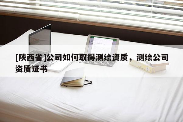 [陕西省]公司如何取得测绘资质，测绘公司资质证书