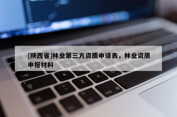 [陕西省]林业第三方资质申请表，林业资质申报材料