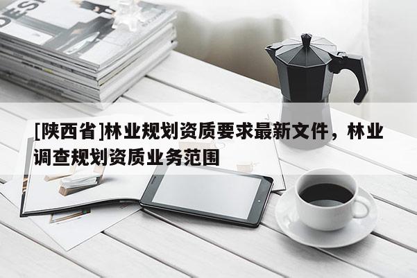[陕西省]林业规划资质要求最新文件，林业调查规划资质业务范围
