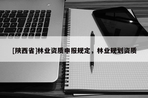 [陕西省]林业资质申报规定，林业规划资质