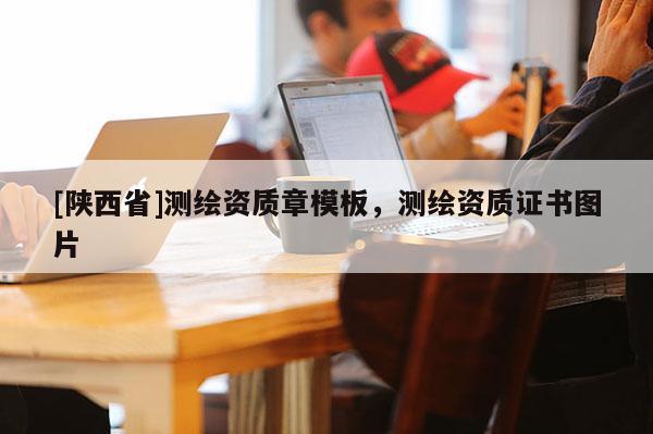 [陕西省]测绘资质章模板，测绘资质证书图片