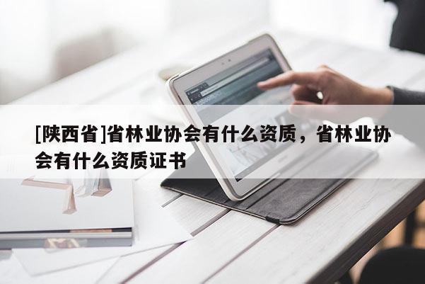 [陕西省]省林业协会有什么资质，省林业协会有什么资质证书