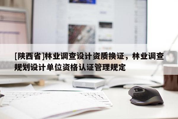 [陕西省]林业调查设计资质换证，林业调查规划设计单位资格认证管理规定