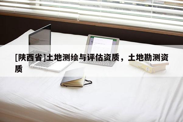 [陕西省]土地测绘与评估资质，土地勘测资质