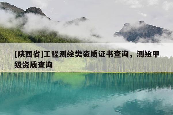 [陕西省]工程测绘类资质证书查询，测绘甲级资质查询