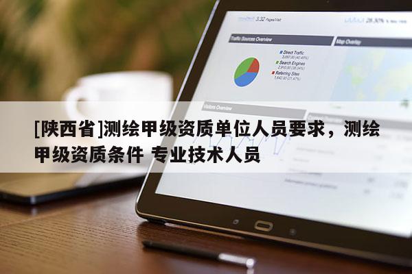 [陕西省]测绘甲级资质单位人员要求，测绘甲级资质条件 专业技术人员