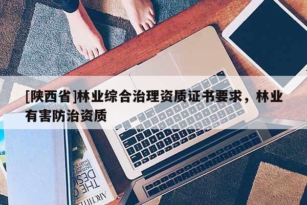 [陕西省]林业综合治理资质证书要求，林业有害防治资质