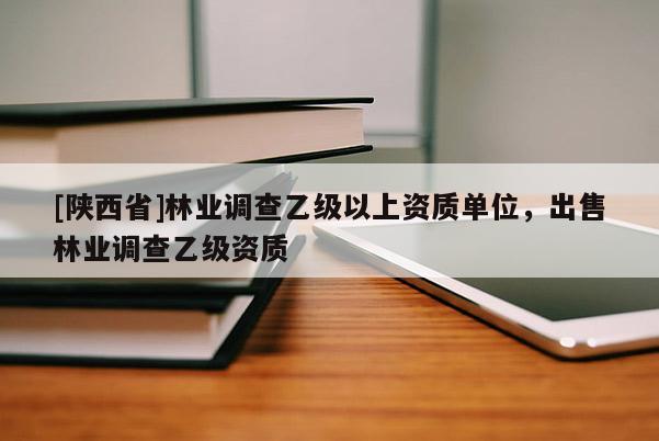 [陕西省]林业调查乙级以上资质单位，出售林业调查乙级资质