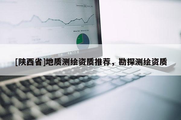 [陕西省]地质测绘资质推荐，勘探测绘资质