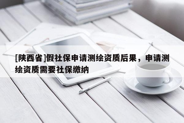 [陕西省]假社保申请测绘资质后果，申请测绘资质需要社保缴纳