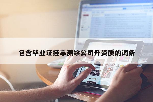 包含毕业证挂靠测绘公司升资质的词条