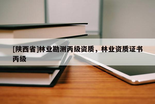 [陕西省]林业勘测丙级资质，林业资质证书丙级