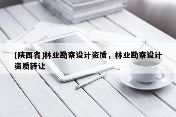 [陕西省]林业勘察设计资质，林业勘察设计资质转让