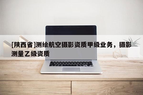 [陕西省]测绘航空摄影资质甲级业务，摄影测量乙级资质