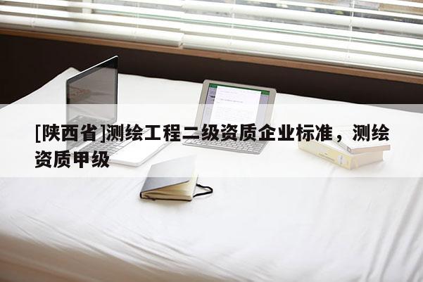 [陕西省]测绘工程二级资质企业标准，测绘资质甲级
