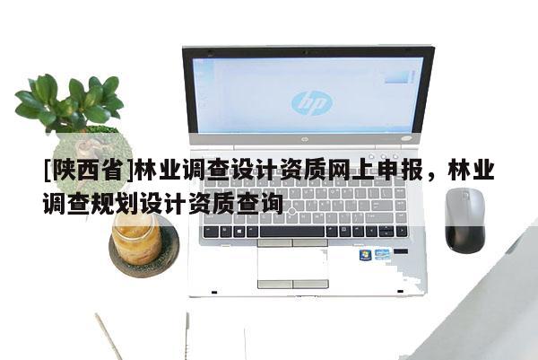 [陕西省]林业调查设计资质网上申报，林业调查规划设计资质查询