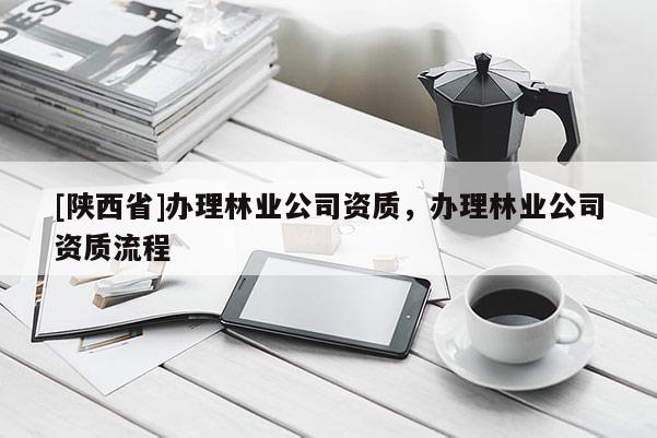 [陕西省]办理林业公司资质，办理林业公司资质流程
