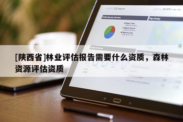 [陕西省]林业评估报告需要什么资质，森林资源评估资质