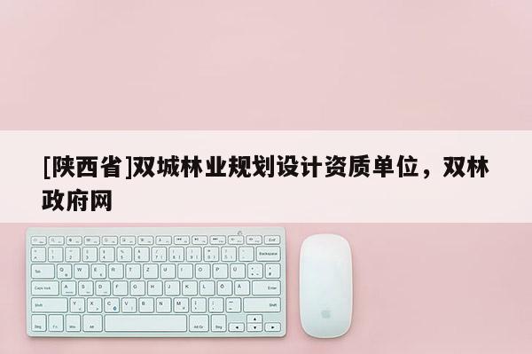 [陕西省]双城林业规划设计资质单位，双林政府网