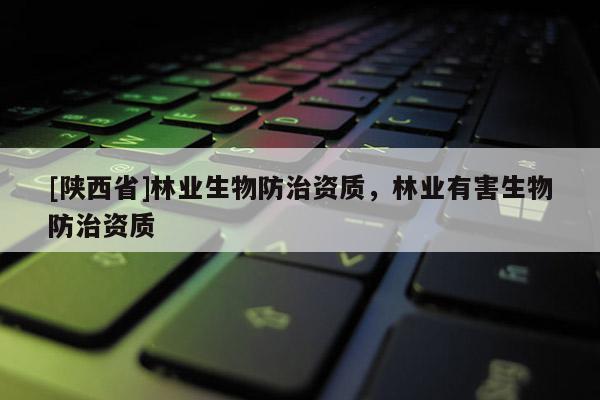 [陕西省]林业生物防治资质，林业有害生物防治资质