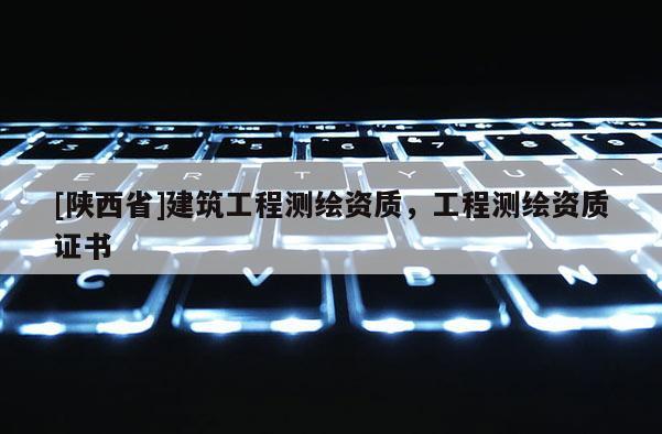 [陕西省]建筑工程测绘资质，工程测绘资质证书