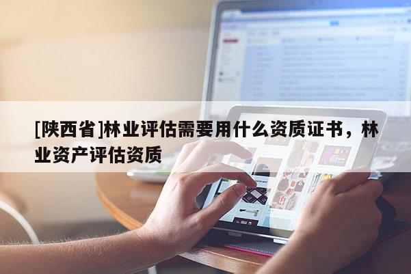 [陕西省]林业评估需要用什么资质证书，林业资产评估资质