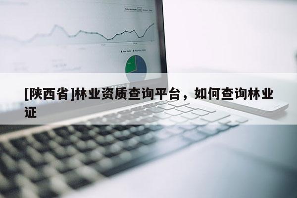 [陕西省]林业资质查询平台，如何查询林业证