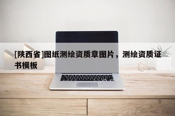 [陕西省]图纸测绘资质章图片，测绘资质证书模板