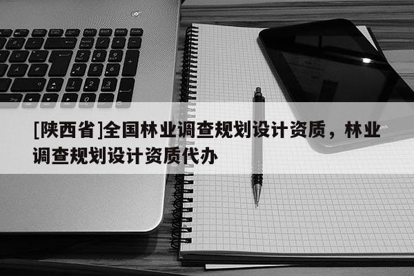 [陕西省]全国林业调查规划设计资质，林业调查规划设计资质代办