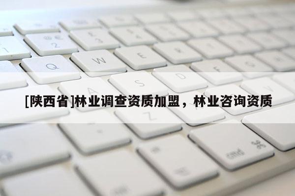[陕西省]林业调查资质加盟，林业咨询资质